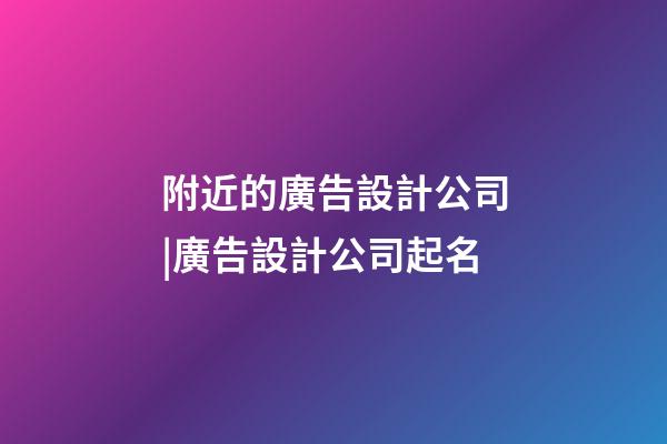 附近的廣告設計公司|廣告設計公司起名-第1張-公司起名-玄機派